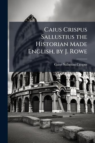 Caius Crispus Sallustius the Historian Made English, by J. Rowe