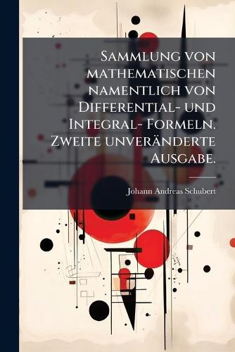 Sammlung von mathematischen namentlich von Differential- und Integral- Formeln. Zweite unveränderte Ausgabe.