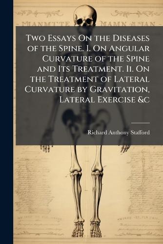 Two Essays On the Diseases of the Spine. I. On Angular Curvature of the Spine and Its Treatment. Ii. On the Treatment of Lateral Curvature by Gravitation, Lateral Exercise &c