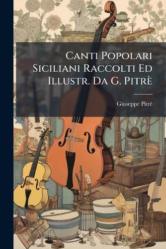 Canti Popolari Siciliani Raccolti Ed Illustr. Da G. Pitrè