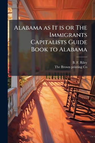 Alabama as It is or The Immigrants Capitalists Guide Book to Alabama