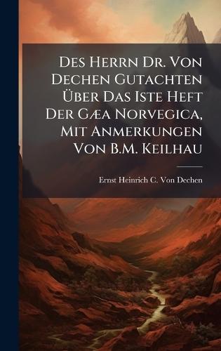 Des Herrn Dr. Von Dechen Gutachten Ãber Das Iste Heft Der GÃ]a Norvegica, Mit Anmerkungen Von B.M. Keilhau