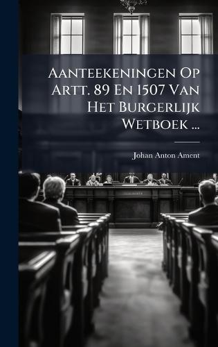 Aanteekeningen Op Artt. 89 En 1507 Van Het Burgerlijk Wetboek ...
