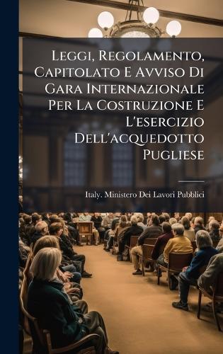 Leggi, Regolamento, Capitolato E Avviso Di Gara Internazionale Per La Costruzione E L'esercizio Dell'acquedotto Pugliese