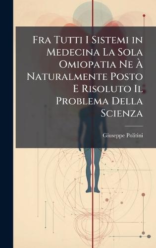 Fra Tutti I Sistemi in Medecina La Sola Omiopatia Ne Ã Naturalmente Posto E Risoluto Il Problema Della Scienza
