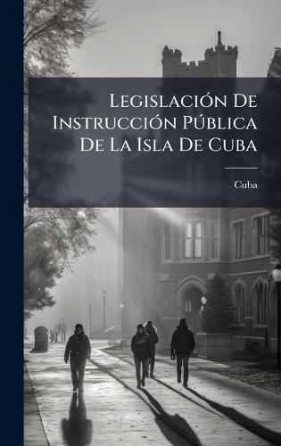 LegislaciÃ3n De InstrucciÃ3n PÃ°blica De La Isla De Cuba
