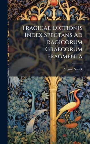 Tragicae Dictionis Index Spectans Ad Tragicorum Graecorum Fragmenta