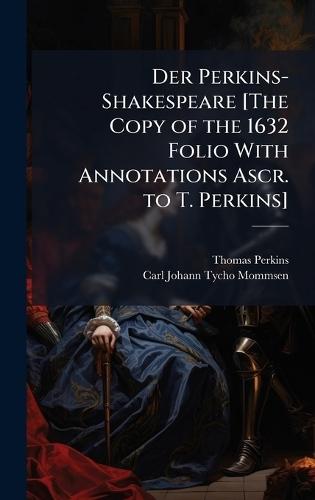 Der Perkins-Shakespeare [The Copy of the 1632 Folio With Annotations Ascr. to T. Perkins]