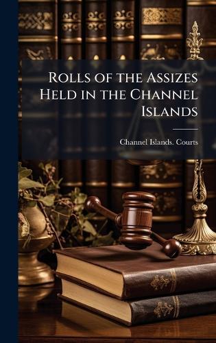 Rolls of the Assizes Held in the Channel Islands