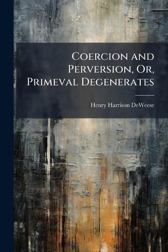 Coercion and Perversion, Or, Primeval Degenerates