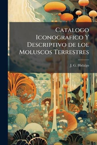 Catalogo Iconografico Y Descriptivo de loe Moluscos Terrestres