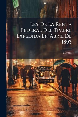 Ley De La Renta Federal Del Timbre Expedida En Abril De 1893