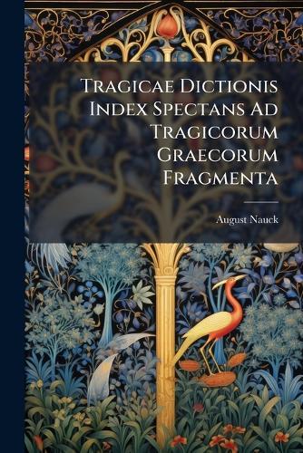 Tragicae Dictionis Index Spectans Ad Tragicorum Graecorum Fragmenta