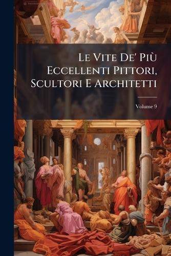 Le Vite De' PiÃ¹ Eccellenti Pittori, Scultori E Architetti