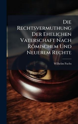 Die Rechtsvermuthung Der Ehelichen Vaterschaft Nach Römischem Und Neuerem Rechte