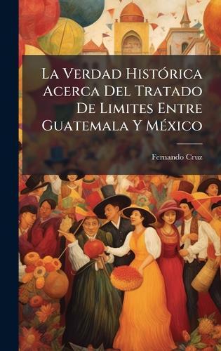La Verdad HistÃ3rica Acerca Del Tratado De Limites Entre Guatemala Y MÃ(c)xico