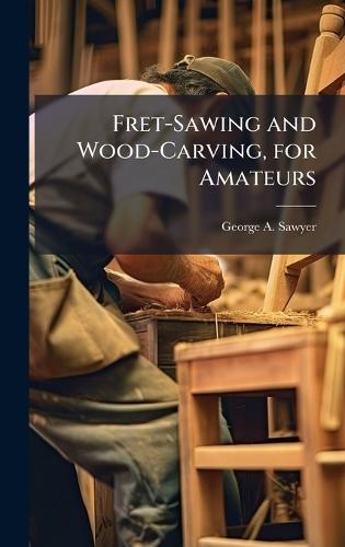 Fret-Sawing and Wood-Carving, for Amateurs