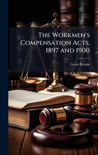 The Workmen's Compensation Acts, 1897 and 1900