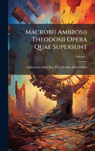 Macrobii Ambrosii Theodosii Opera Quae Supersunt