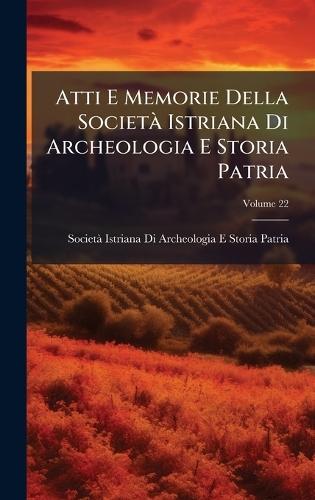 Atti E Memorie Della SocietÃ Istriana Di Archeologia E Storia Patria