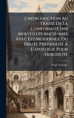 L'introduction Au TraitÃ(c) De La ConformitÃ(c) Des Merveilles Anciennes Avec Les Modernes, Ou TraitÃ(c) Preparatif Ã L'apologie Pour Herodote