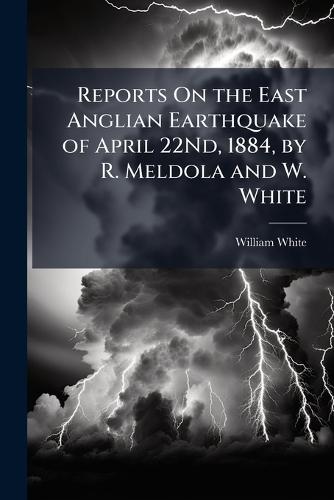 Reports On the East Anglian Earthquake of April 22Nd, 1884, by R. Meldola and W. White