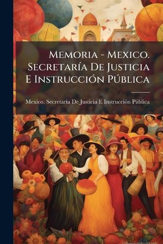 Memoria - Mexico. SecretarÃ-a De Justicia E InstrucciÃ3n PÃ°blica