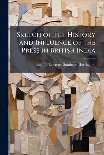 Sketch of the History and Influence of the Press in British India