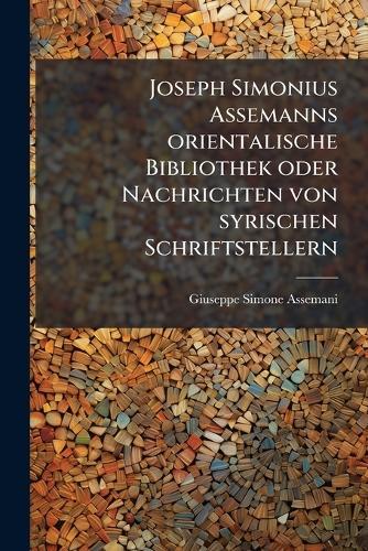 Joseph Simonius Assemanns orientalische Bibliothek oder Nachrichten von syrischen Schriftstellern