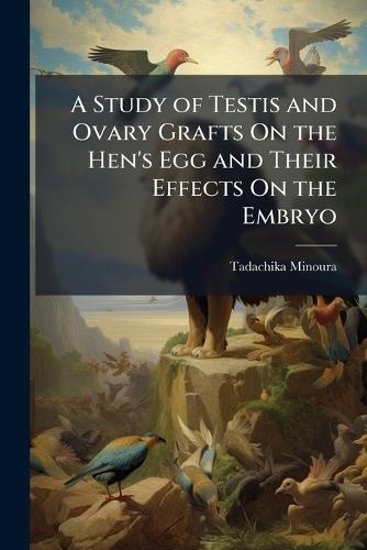A Study of Testis and Ovary Grafts On the Hen's Egg and Their Effects On the Embryo