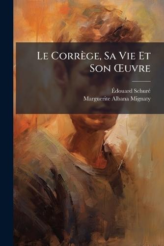 Le Corrège, Sa Vie Et Son Å'uvre