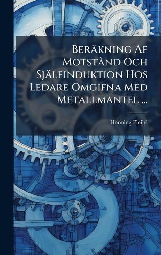 Beräkning Af MotstÃ nd Och Själfinduktion Hos Ledare Omgifna Med Metallmantel ...