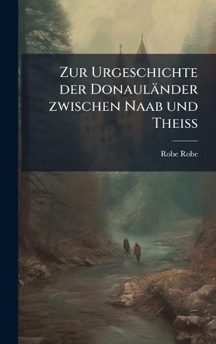 Zur Urgeschichte der Donauländer zwischen Naab und Theiss