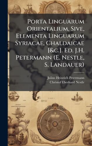 Porta Linguarum Orientalium, Sive, Elementa Linguarum Syriacae, Chaldaicae [&c.]. Ed. J.H. Petermann (E. Nestle, S. Landauer)