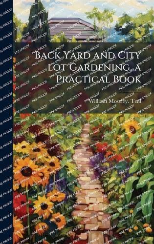 Back Yard and City lot Gardening, a Practical Book