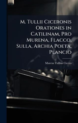 M. Tullii Ciceronis Orationes in Catilinam, Pro Murena, Flacco, Sulla, Archia Poeta, Plancio