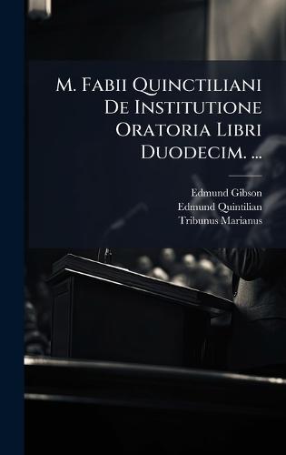 M. Fabii Quinctiliani De Institutione Oratoria Libri Duodecim. ...
