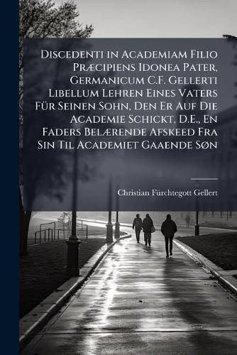 Discedenti in Academiam Filio PrÃ]cipiens Idonea Pater, Germanicum C.F. Gellerti Libellum Lehren Eines Vaters FÃ1/4r Seinen Sohn, Den Er Auf Die Academie Schickt, D.E., En Faders BelÃ]rende Afskeed Fra Sin Til Academiet Gaaende SÃ, n