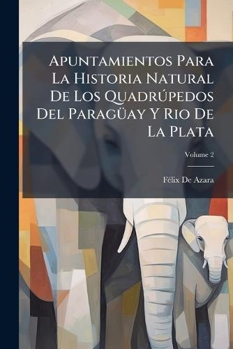 Apuntamientos Para La Historia Natural De Los QuadrÃ°pedos Del ParagÃ1/4ay Y Rio De La Plata