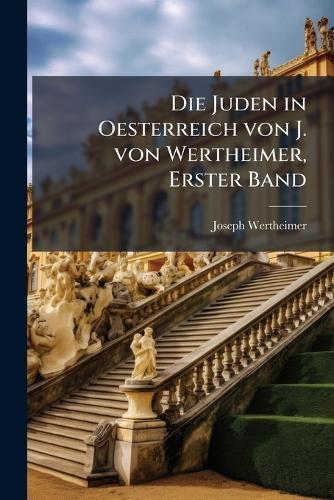 Die Juden in Oesterreich von J. von Wertheimer, Erster Band