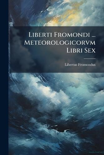Liberti Fromondi ... Meteorologicorvm Libri Sex
