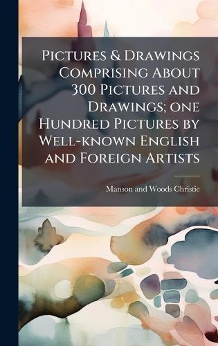 Pictures & Drawings Comprising About 300 Pictures and Drawings; one Hundred Pictures by Well-known English and Foreign Artists