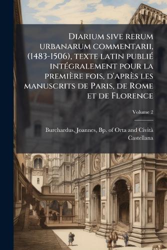 Diarium sive rerum urbanarum commentarii, (1483-1506), texte latin publiÃ(c) intÃ(c)gralement pour la première fois, d'après les manuscrits de Paris, de Rome et de Florence