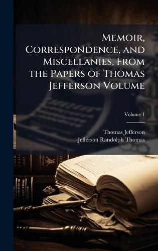 Memoir, Correspondence, and Miscellanies, From the Papers of Thomas Jefferson Volume