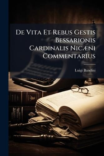 De Vita Et Rebus Gestis Bessarionis Cardinalis NicÃ]ni Commentarius