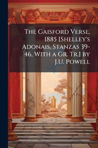The Gaisford Verse, 1885 [Shelley's Adonais, Stanzas 39-46, With a Gr. Tr.] by J.U. Powell