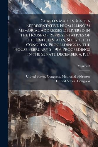Charles Martin (late a Representative From Illinois) Memorial Addresses Delivered in the House of Representatives of the United States, Sixty-fifth Congress. Proceedings in the House February 2, 1919. Proceedings in the Senate December 4, 1917