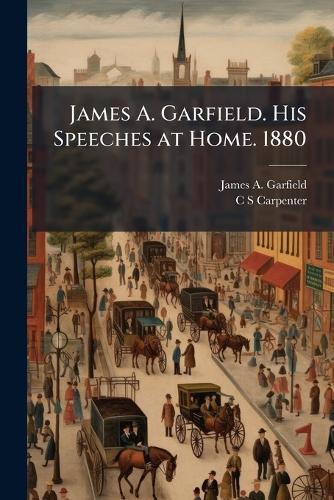 James A. Garfield. His Speeches at Home. 1880