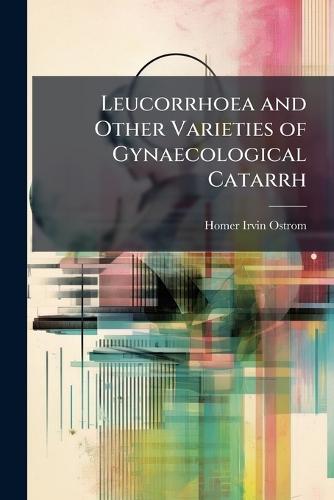 Leucorrhoea and Other Varieties of Gynaecological Catarrh