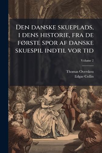 Den danske skueplads, i dens historie, fra de fÃ, rste spor af danske skuespil indtil vor tid
